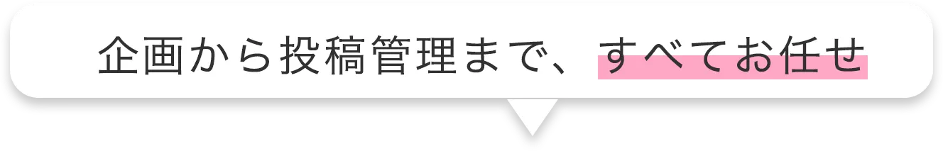 企画から投稿管理まで、すべてお任せ